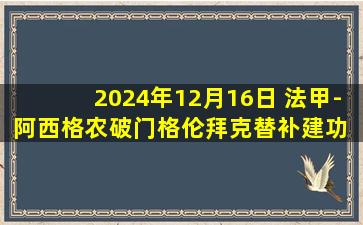 2024年12月16日 法甲-阿西格农破门格伦拜克替补建功 雷恩2-0昂热